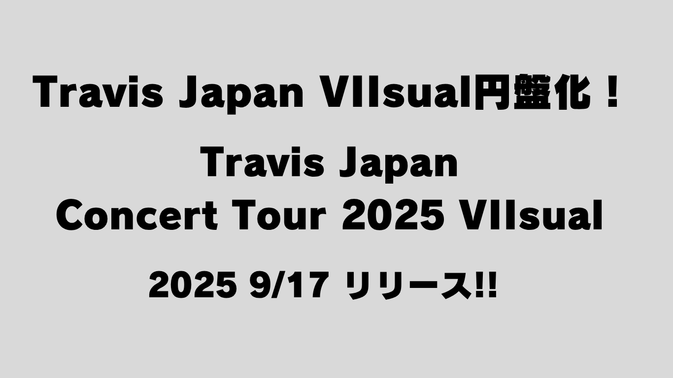 Travis-Japan-VIIsual円盤化！-Travis-Japan-Concert-Tour-2025-VIIsual-2025年9月17日発売決定！